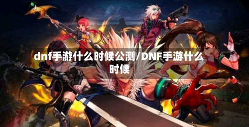 dnf手游什么时候公测/DNF手游什么时候