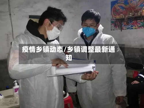 疫情乡镇动态/乡镇调整最新通知