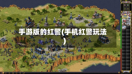 手游版的红警(手机红警玩法)