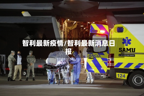 智利最新疫情/智利最新消息日报-第2张图片