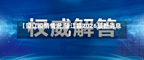 【望江疫情情况,望江县2026最新消息】