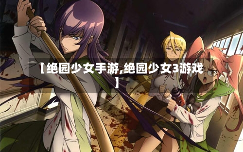 【绝园少女手游,绝园少女3游戏】-第2张图片