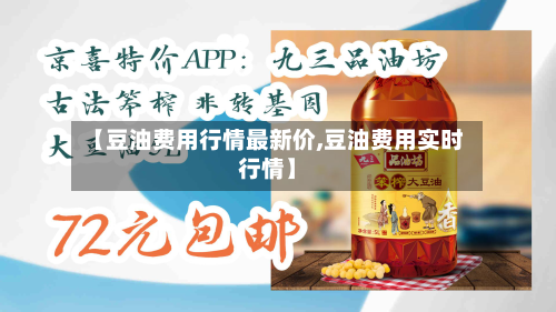 【豆油费用行情最新价,豆油费用实时行情】-第2张图片