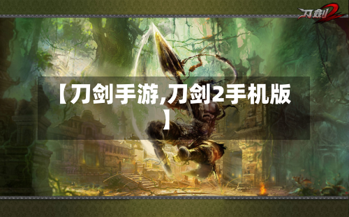 【刀剑手游,刀剑2手机版】