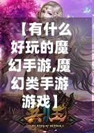 【有什么好玩的魔幻手游,魔幻类手游游戏】