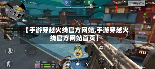 【手游穿越火线官方网站,手游穿越火线官方网站首页】-第2张图片