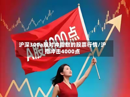 沪深300a股对冲指数的股票行情/沪指冲击4000点-第2张图片