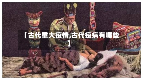【古代重大疫情,古代疫病有哪些】
