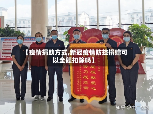 【疫情捐助方式,新冠疫情防控捐赠可以全额扣除吗】