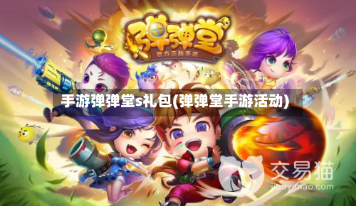 手游弹弹堂s礼包(弹弹堂手游活动)