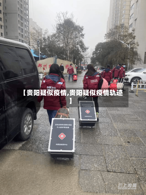【贵阳疑似疫情,贵阳疑似疫情轨迹】
