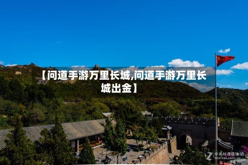 【问道手游万里长城,问道手游万里长城出金】-第2张图片
