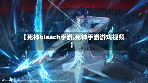 【死神bleach手游,死神手游游戏视频】-第2张图片