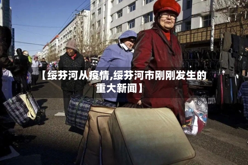 【绥芬河从疫情,绥芬河市刚刚发生的重大新闻】