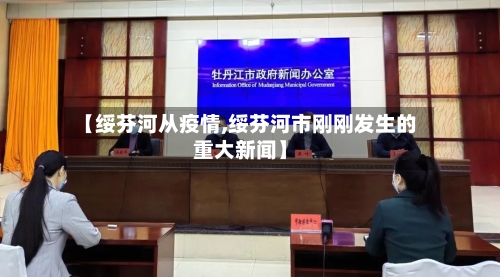 【绥芬河从疫情,绥芬河市刚刚发生的重大新闻】-第2张图片