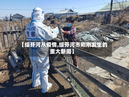 【绥芬河从疫情,绥芬河市刚刚发生的重大新闻】-第3张图片