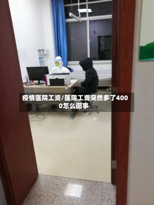 疫情医院工资/医院工资突然多了4000怎么回事