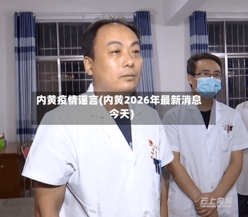 内黄疫情谣言(内黄2026年最新消息今天)-第2张图片