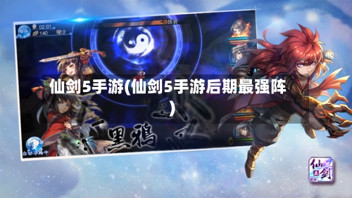 仙剑5手游(仙剑5手游后期最强阵)-第3张图片