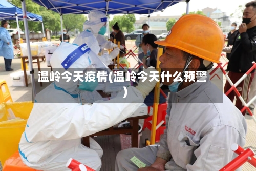 温岭今天疫情(温岭今天什么预警)