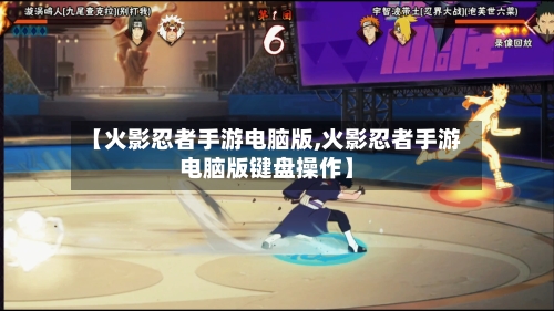 【火影忍者手游电脑版,火影忍者手游电脑版键盘操作】