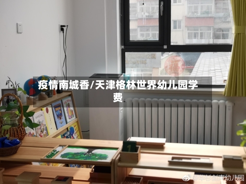 疫情南城香/天津格林世界幼儿园学费-第3张图片