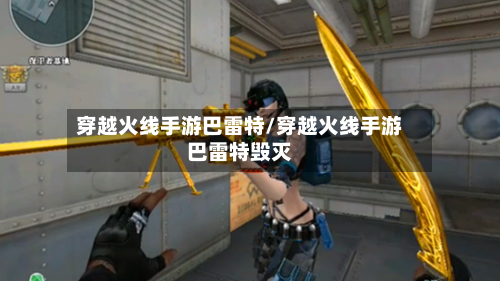 穿越火线手游巴雷特/穿越火线手游巴雷特毁灭-第2张图片