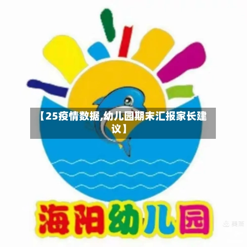 【25疫情数据,幼儿园期末汇报家长建议】