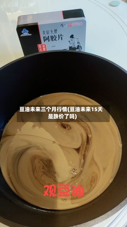 豆油未来三个月行情(豆油未来15天是跌价了吗)-第2张图片