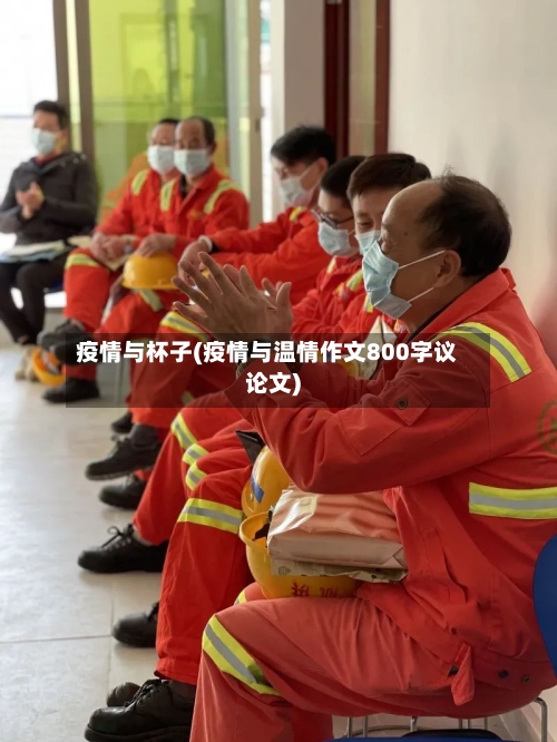 疫情与杯子(疫情与温情作文800字议论文)-第3张图片