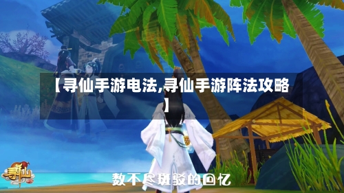 【寻仙手游电法,寻仙手游阵法攻略】-第2张图片