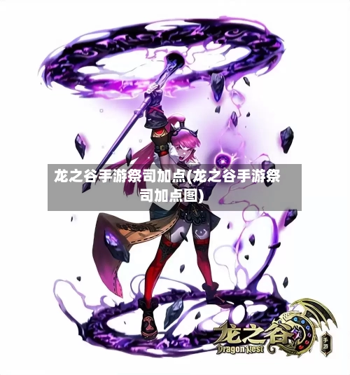 龙之谷手游祭司加点(龙之谷手游祭司加点图)