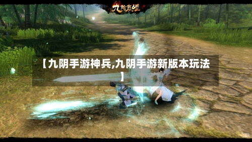 【九阴手游神兵,九阴手游新版本玩法】