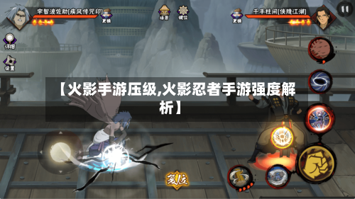 【火影手游压级,火影忍者手游强度解析】-第2张图片