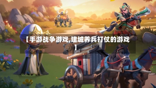 【手游战争游戏,建城养兵打仗的游戏】-第2张图片