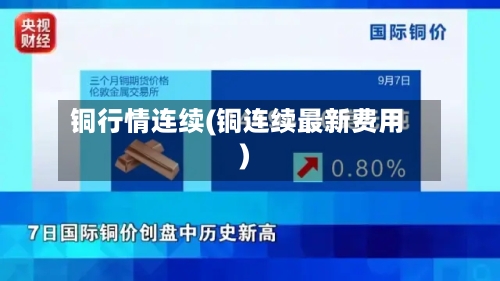铜行情连续(铜连续最新费用)