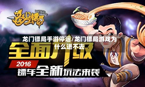 龙门镖局手游停运/龙门镖局游戏为什么进不去-第2张图片