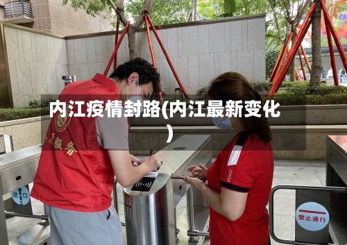 内江疫情封路(内江最新变化)