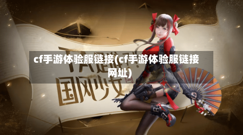 cf手游体验服链接(cf手游体验服链接网址)-第2张图片