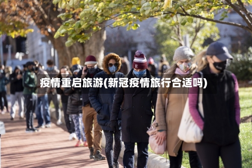 疫情重启旅游(新冠疫情旅行合适吗)