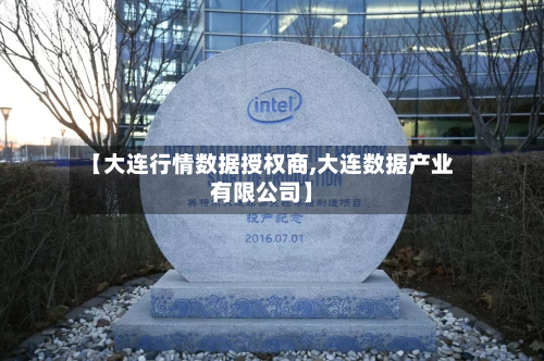 【大连行情数据授权商,大连数据产业有限公司】