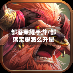 部落荣耀手游/部落荣耀怎么升星