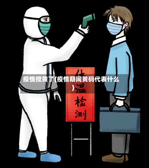 疫情搅黄了(疫情期间黄码代表什么)