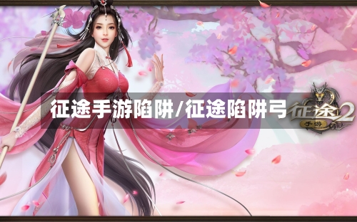 征途手游陷阱/征途陷阱弓