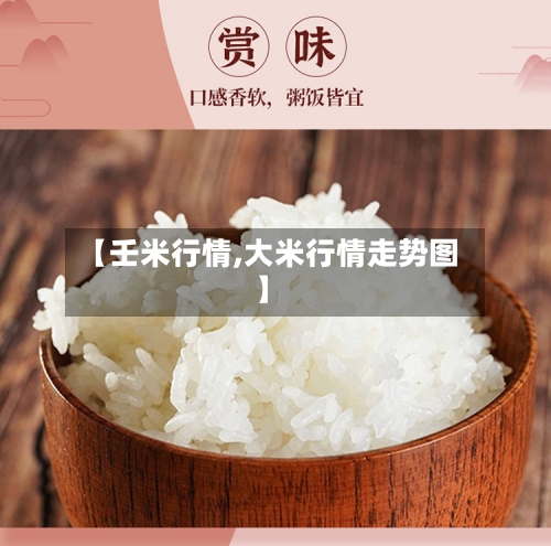 【壬米行情,大米行情走势图】