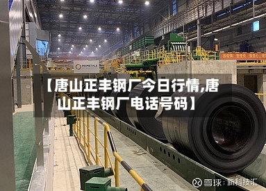 【唐山正丰钢厂今日行情,唐山正丰钢厂电话号码】-第2张图片