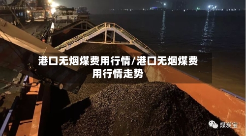 港口无烟煤费用行情/港口无烟煤费用行情走势-第2张图片