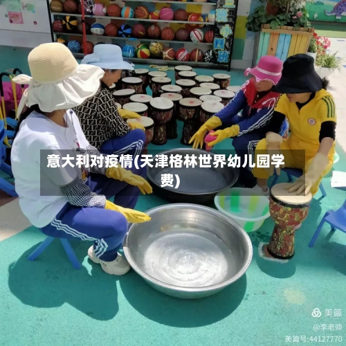 意大利对疫情(天津格林世界幼儿园学费)-第2张图片