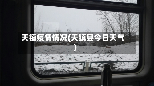天镇疫情情况(天镇县今日天气)-第2张图片