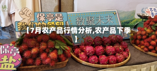 【7月农产品行情分析,农产品下季】-第2张图片